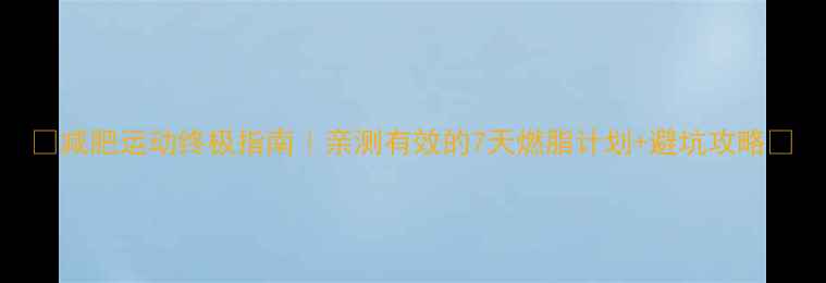 图片 🔥减肥运动终极指南｜亲测有效的7天燃脂计划+避坑攻略💪