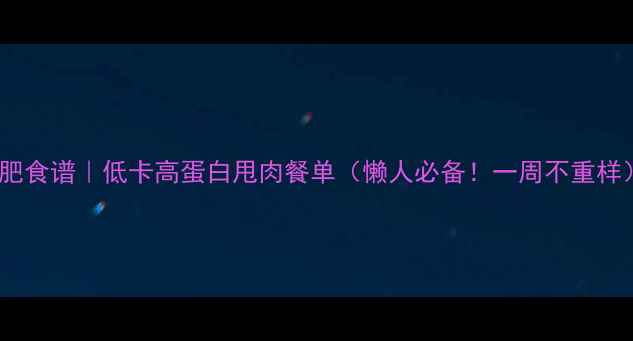 图片 🔥减肥食谱｜低卡高蛋白甩肉餐单（懒人必备！一周不重样）🔥1