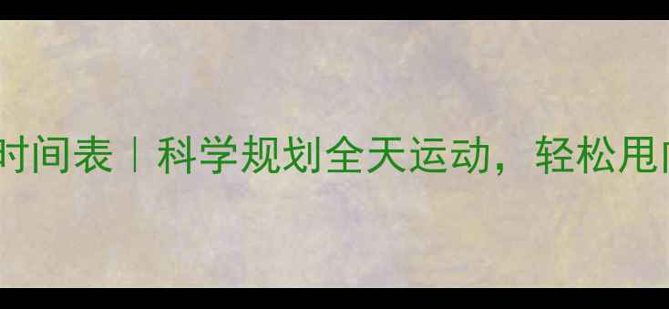 图片 🔥减肥黄金时间表｜科学规划全天运动，轻松甩肉不反弹🔥1