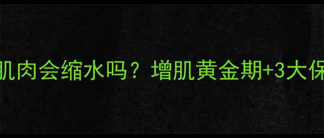 图片 🔥减脂期肌肉会缩水吗？增肌黄金期+3大保肌秘诀🔥