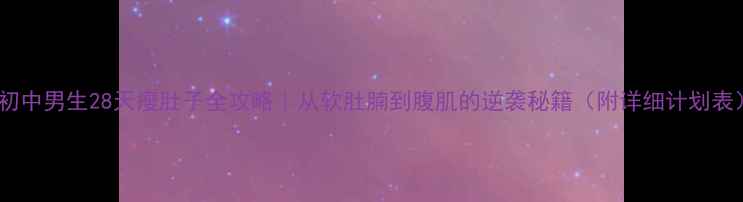 图片 🔥初中男生28天瘦肚子全攻略｜从软肚腩到腹肌的逆袭秘籍（附详细计划表）1