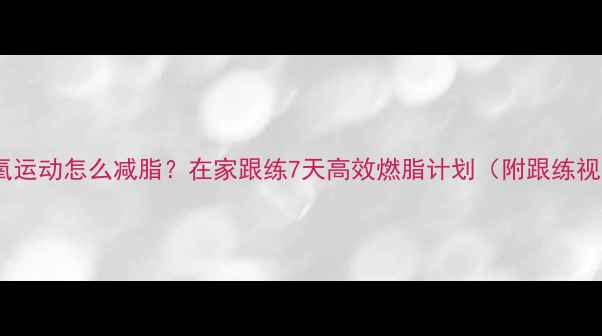 图片 🔥器械无氧运动怎么减脂？在家跟练7天高效燃脂计划（附跟练视频链接）1