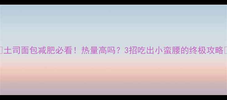 图片 🔥土司面包减肥必看！热量高吗？3招吃出小蛮腰的终极攻略🔥