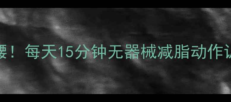 图片 🔥在家高效瘦下腹+顽固侧腰！每天15分钟无器械减脂动作训练计划（附跟练视频）🔥1