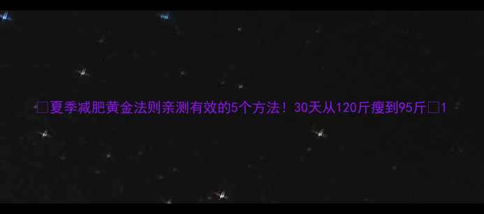 图片 🔥夏季减肥黄金法则亲测有效的5个方法！30天从120斤瘦到95斤🌿1