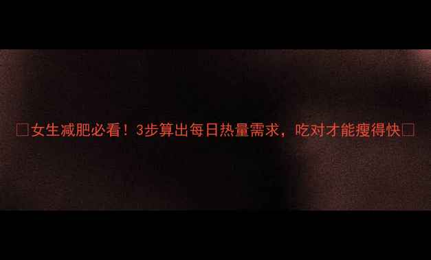 图片 🔥女生减肥必看！3步算出每日热量需求，吃对才能瘦得快🔥
