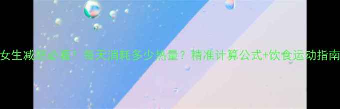 图片 🔥女生减肥必看！每天消耗多少热量？精准计算公式+饮食运动指南🔥
