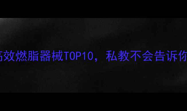图片 🔥女生必看！健身房高效燃脂器械TOP10，私教不会告诉你的女生专属减肥攻略1