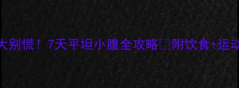 图片 🔥女生肚子大别慌！7天平坦小腹全攻略✅附饮食+运动+体态调整1