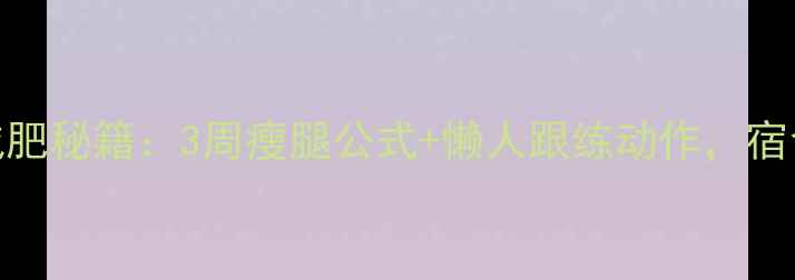 图片 🔥学生党大腿减肥秘籍：3周瘦腿公式+懒人跟练动作，宿舍也能轻松瘦！