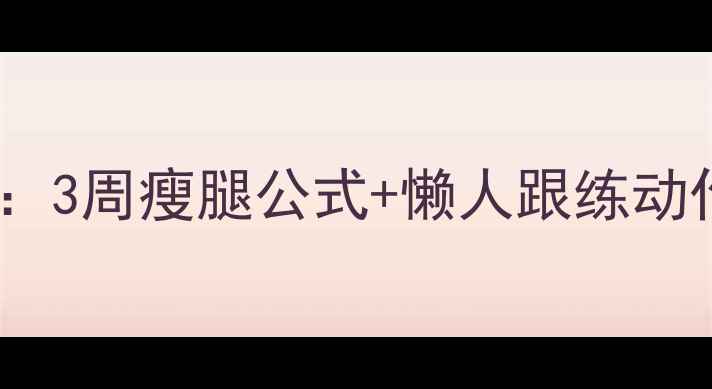 图片 🔥学生党大腿减肥秘籍：3周瘦腿公式+懒人跟练动作，宿舍也能轻松瘦！1