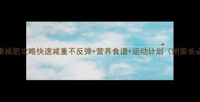 图片 🔥小学生健康减肥攻略快速减重不反弹+营养食谱+运动计划（附家长必看清单）🌟