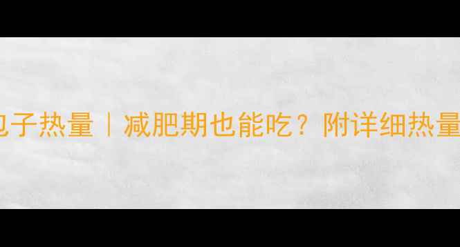 图片 🔥庆丰菜心包子热量｜减肥期也能吃？附详细热量表+搭配攻略