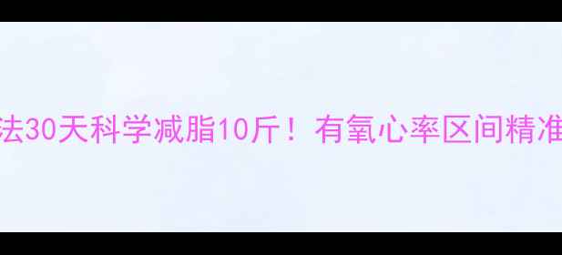 图片 🔥心率燃脂法30天科学减脂10斤！有氧心率区间精准测算攻略🔥