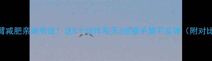 图片 🔥手臂减肥亲测有效！这8个动作每天3组瘦手臂不反弹（附对比图）