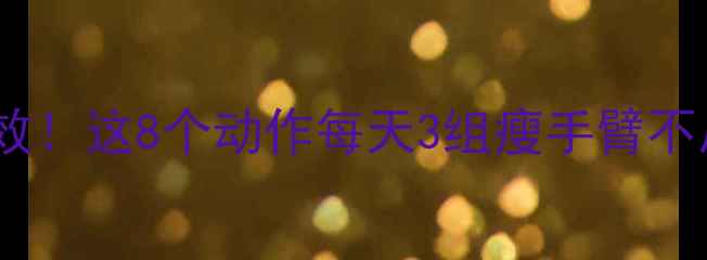 图片 🔥手臂减肥亲测有效！这8个动作每天3组瘦手臂不反弹（附对比图）1