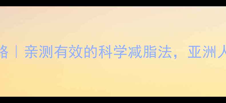 图片 🔥抽脂瘦身全攻略｜亲测有效的科学减脂法，亚洲人也能轻松逆袭💃
