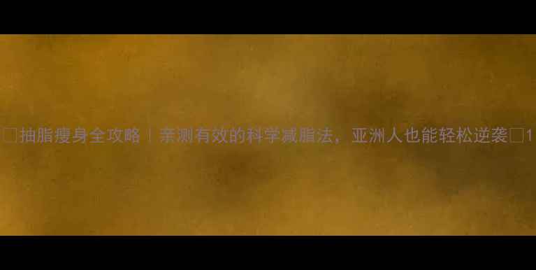 图片 🔥抽脂瘦身全攻略｜亲测有效的科学减脂法，亚洲人也能轻松逆袭💃1