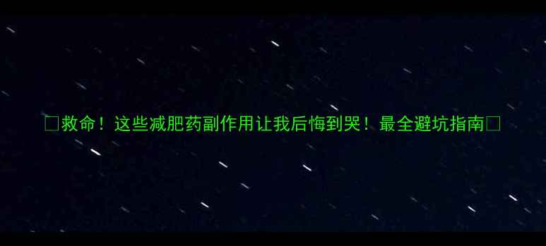 图片 🔥救命！这些减肥药副作用让我后悔到哭！最全避坑指南🔥