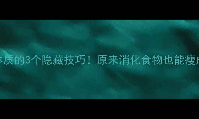 图片 🔥易瘦体质的3个隐藏技巧！原来消化食物也能瘦成闪电！