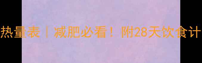 图片 🔥最新低卡食谱热量表｜减肥必看！附28天饮食计划+避坑指南📊1