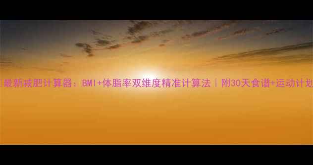 图片 🔥最新减肥计算器：BMI+体脂率双维度精准计算法｜附30天食谱+运动计划1