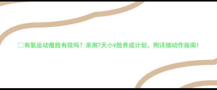 图片 🔥有氧运动瘦脸有效吗？亲测7天小V脸养成计划，附详细动作指南1