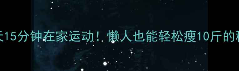 图片 🔥每天15分钟在家运动！懒人也能轻松瘦10斤的秘诀🔥