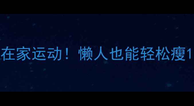 图片 🔥每天15分钟在家运动！懒人也能轻松瘦10斤的秘诀🔥1