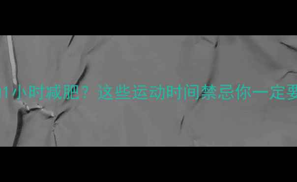 图片 🔥每天运动1小时减肥？这些运动时间禁忌你一定要避开！🔥1