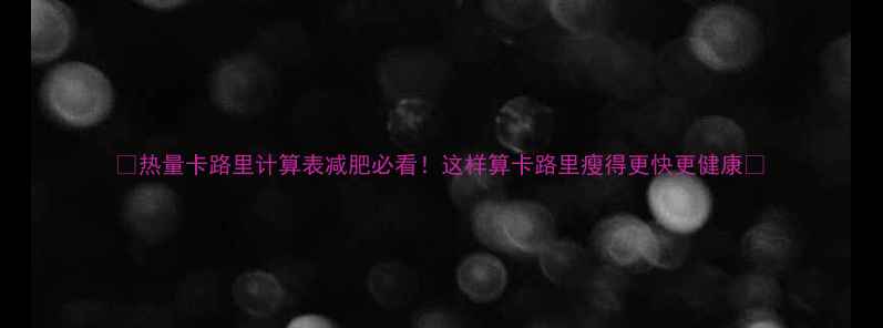 图片 🔥热量卡路里计算表减肥必看！这样算卡路里瘦得更快更健康🔥