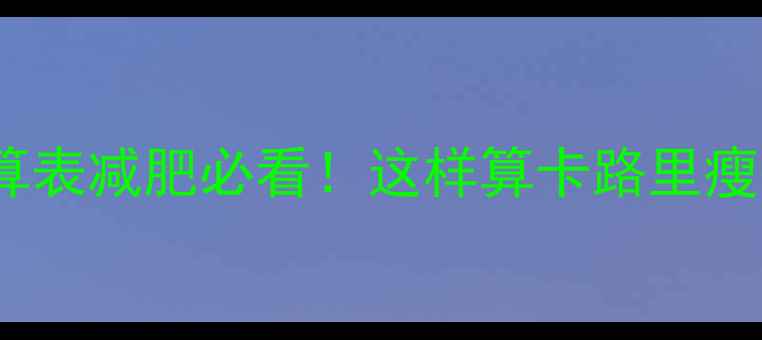 图片 🔥热量卡路里计算表减肥必看！这样算卡路里瘦得更快更健康🔥1