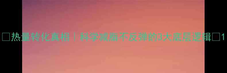 图片 🔥热量转化真相｜科学减脂不反弹的3大底层逻辑✨1