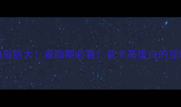 图片 🔥煎豆腐热量和脂肪大！减脂期必看！低卡高蛋白的豆腐吃法大公开🔥