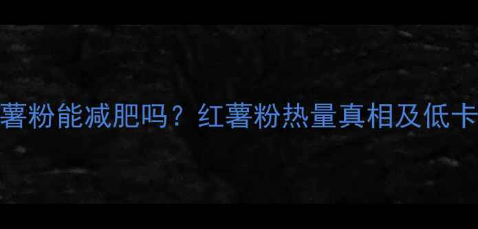 图片 🔥煮红薯粉能减肥吗？红薯粉热量真相及低卡吃法🔥