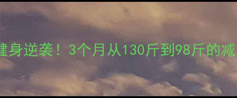 图片 🔥瘦子健身逆袭！3个月从130斤到98斤的减脂干货1