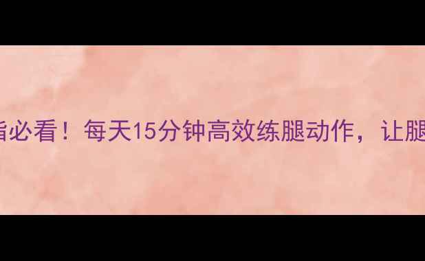 图片 🔥瘦腿减脂必看！每天15分钟高效练腿动作，让腿围小2圈🔥