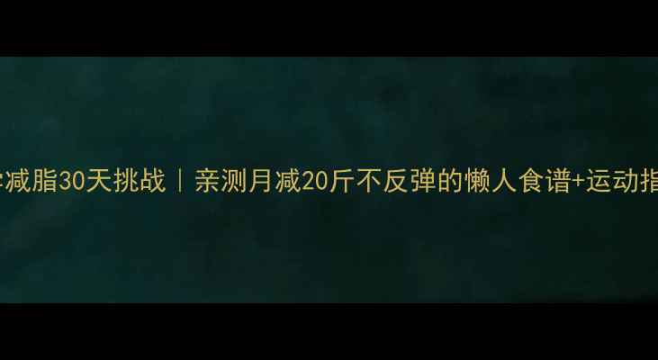图片 🔥科学减脂30天挑战｜亲测月减20斤不反弹的懒人食谱+运动指南💪1