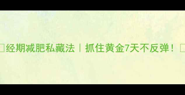 图片 🔥经期减肥私藏法｜抓住黄金7天不反弹！💃