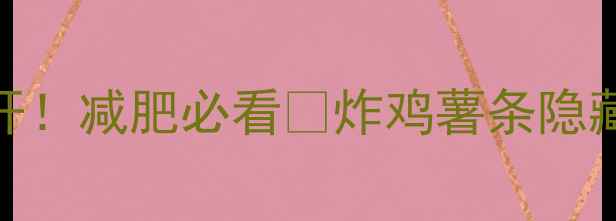 图片 🔥肯德基薯条热量大公开！减肥必看🔥炸鸡薯条隐藏热量表+低卡替代方案1