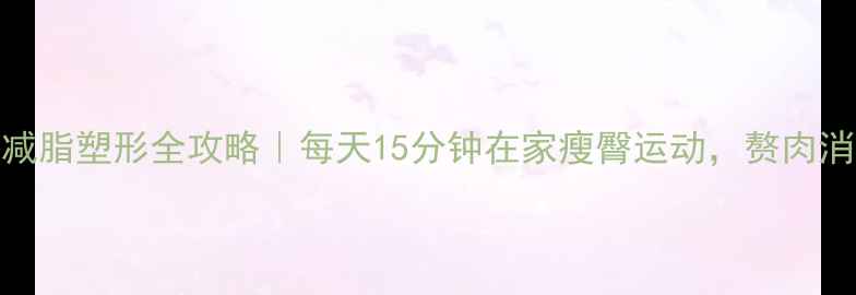 图片 🔥臀部减脂塑形全攻略｜每天15分钟在家瘦臀运动，赘肉消失术✨
