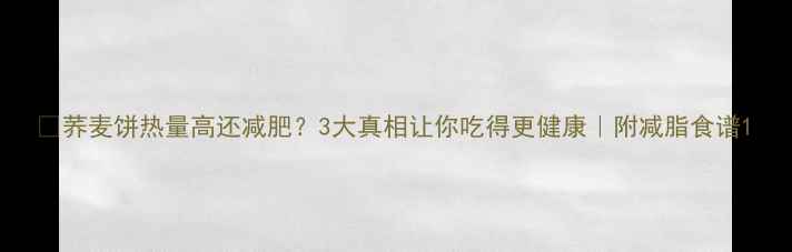 图片 🔥荞麦饼热量高还减肥？3大真相让你吃得更健康｜附减脂食谱1