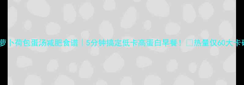 图片 🔥萝卜荷包蛋汤减肥食谱｜5分钟搞定低卡高蛋白早餐！💪热量仅60大卡碗1
