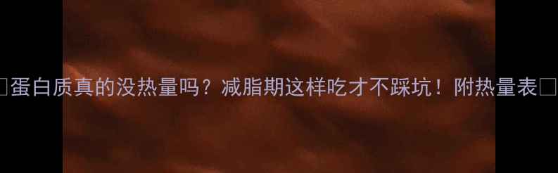 图片 🔥蛋白质真的没热量吗？减脂期这样吃才不踩坑！附热量表🔥1