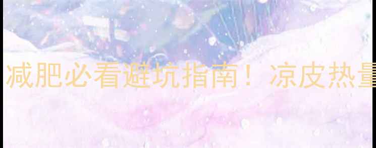 图片 🔥超市凉皮热量高吗？减肥必看避坑指南！凉皮热量表+低卡吃法大公开💡