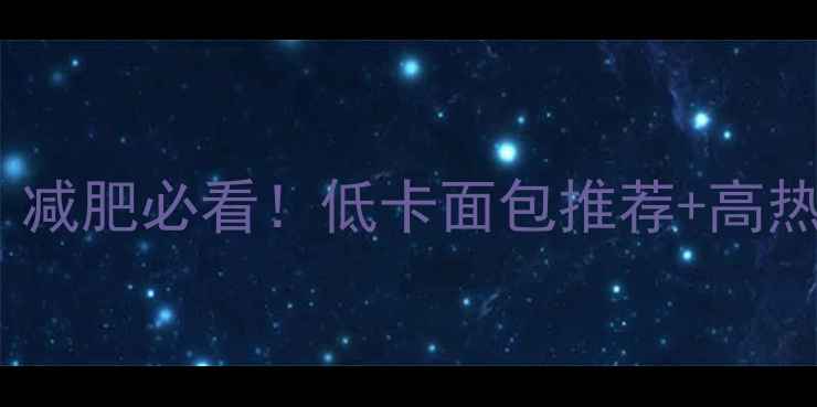 图片 🔥超市常见面包热量表｜减肥必看！低卡面包推荐+高热量避坑指南（附清单）1