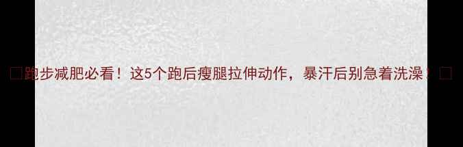 图片 🔥跑步减肥必看！这5个跑后瘦腿拉伸动作，暴汗后别急着洗澡！💃