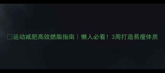 图片 🔥运动减肥高效燃脂指南｜懒人必看！3周打造易瘦体质