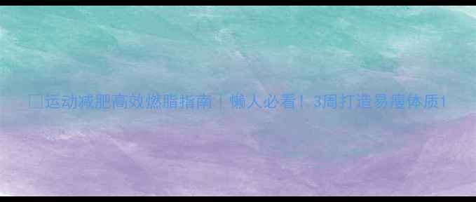 图片 🔥运动减肥高效燃脂指南｜懒人必看！3周打造易瘦体质1