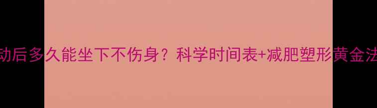 图片 🔥运动后多久能坐下不伤身？科学时间表+减肥塑形黄金法则🔥